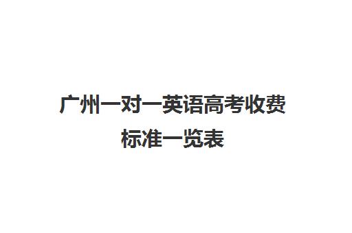 广州一对一英语高考收费标准一览表(英语一对三辅导一般收费价格)