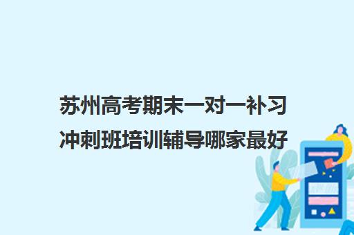 苏州高考期末一对一补习冲刺班培训辅导哪家最好