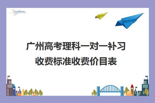 广州高考理科一对一补习收费标准收费价目表