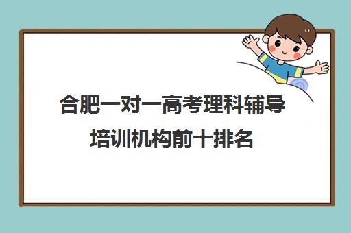 合肥一对一高考理科辅导培训机构前十排名(合肥高考冲刺班封闭式全日制)