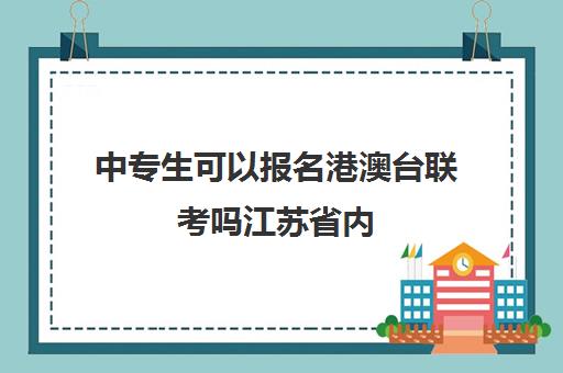 中专生可以报名港澳台联考吗江苏省内(港澳台联考政策)