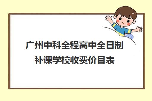 广州中科全程高中全日制补课学校收费价目表(广州中科全程高考复读学校)