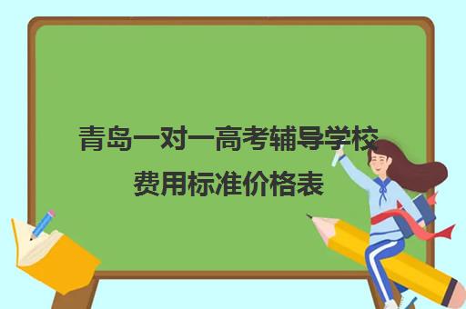 青岛一对一高考辅导学校费用标准价格表(高三辅导一对一多少钱)