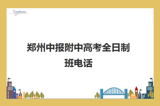 郑州中报附中高考全日制班电话(郑州中原领航实验学校)