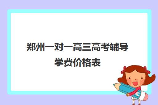 郑州一对一高三高考辅导学费价格表(新东方一对一收费价格表)