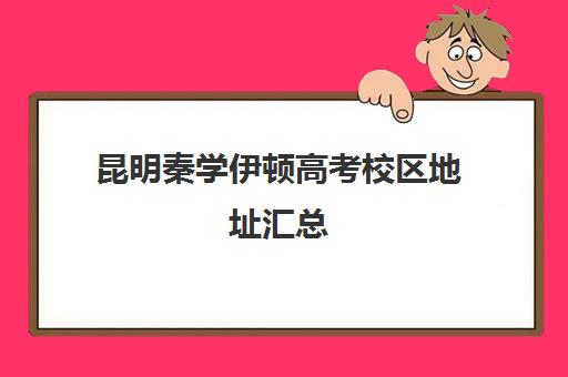 昆明秦学伊顿高考校区地址汇总(昆明有哪些高考复读学校)