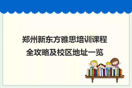 郑州新东方雅思培训课程全攻略及校区地址一览