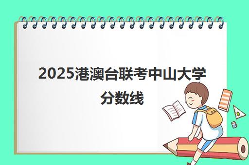 2025港澳台联考中山大学分数线(港澳台联考一本分数线)