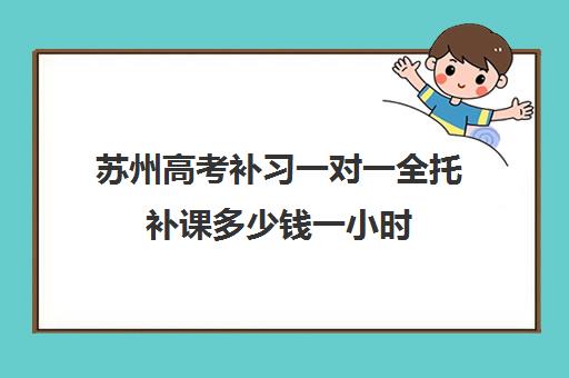 苏州高考补习一对一全托补课多少钱一小时