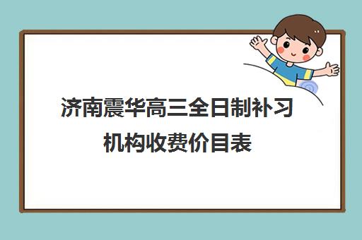 济南震华高三全日制补习机构收费价目表