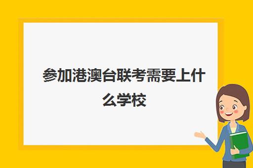 参加港澳台联考需要上什么学校(哪家港澳台联考学校好)