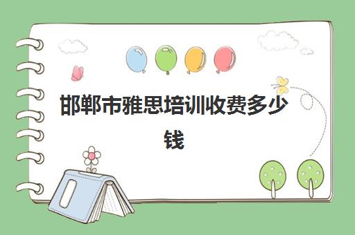 邯郸市雅思培训收费多少钱(雅思培训学校费用多少)