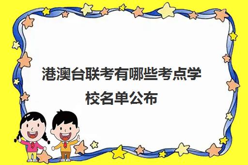 港澳台联考有哪些考点学校名单公布(港澳台联考学校哪家好)