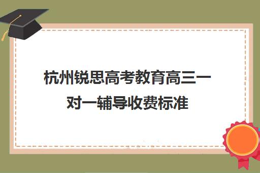 杭州锐思高考教育高三一对一辅导收费标准(福州锐思教育怎么样)