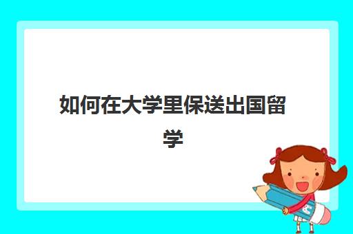 如何在大学里保送出国留学(保送大学不用参加高考吗)