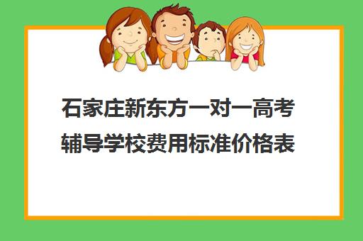 石家庄新东方一对一高考辅导学校费用标准价格表（石家庄新东方学费价目表）