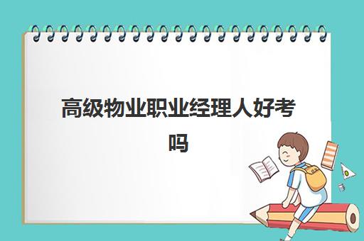 高级物业职业经理人好考吗(物业职业经理人证书怎么考)