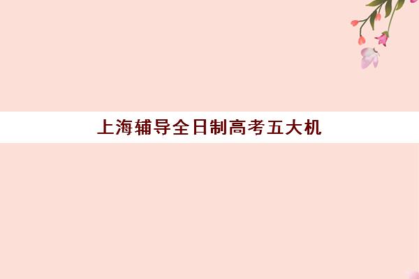 上海辅导全日制高考五大机构竞争力报告怎么看？2025年权威排名解析、择校指南与避坑全攻略