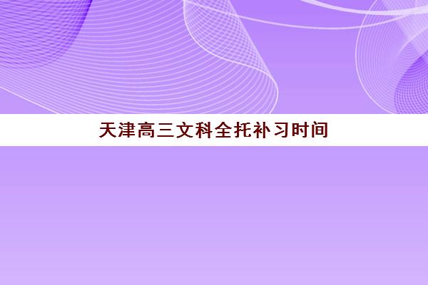 天津高三文科全托补习时间如何规划？2025年考试时间表、备考节奏与机构课程安排全解析