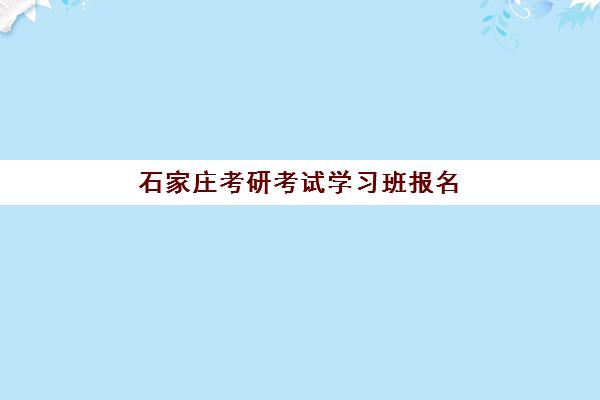 石家庄考研考试学习班报名2025报名时间表如何查询？最新时间节点、报名流程与机构选择全攻略