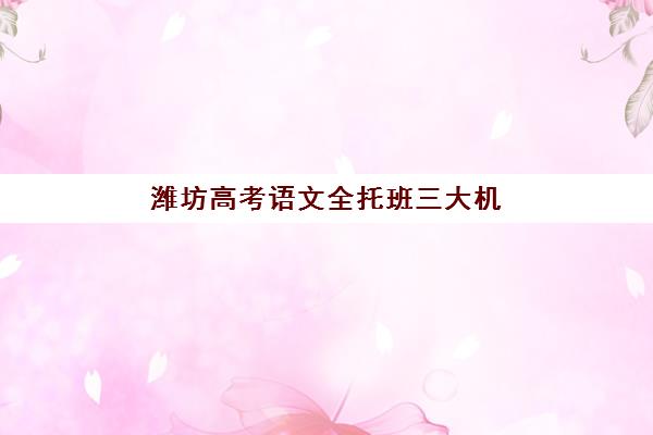 潍坊高考语文全托班三大机构服务成本公示如何解读？2025年最新费用明细、性价比分析与择校指南