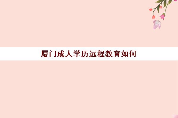厦门成人学历远程教育如何报名？2025年报名时间表与操作指南