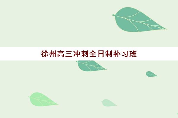 徐州高三冲刺全日制补习班究生培训班排名机构如何选择？2025年最新权威排名、择校策略与避坑全指南