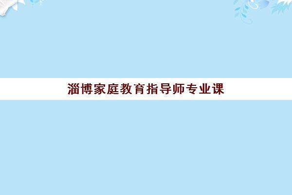 淄博家庭教育指导师专业课程集中训练营在哪报名？2025年最新官方渠道、权威机构对比与成功避坑全攻略