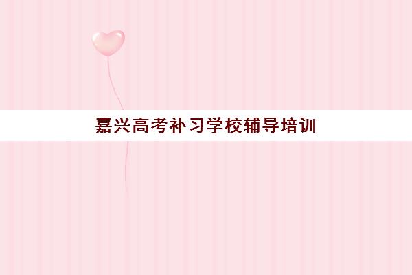 嘉兴高考补习学校辅导培训学校排名前十名如何查询？2025年最新权威榜单、择校指南与避坑全攻略