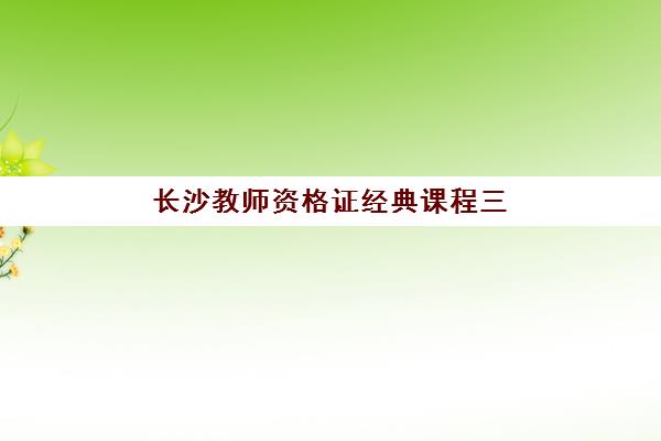 长沙教师资格证经典课程三大公办机构特色如何对比？2025年最新十大排名、各校优势解析与科学择校全攻略