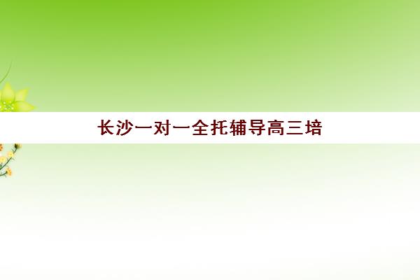 长沙一对一全托辅导高三培训机构费用高吗？2025年收费标准、性价比分析与择校全指南
