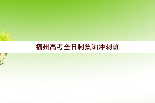 福州高考全日制集训冲刺班培训排名第一的学校是哪所？2025年最新排名解析与择校指南