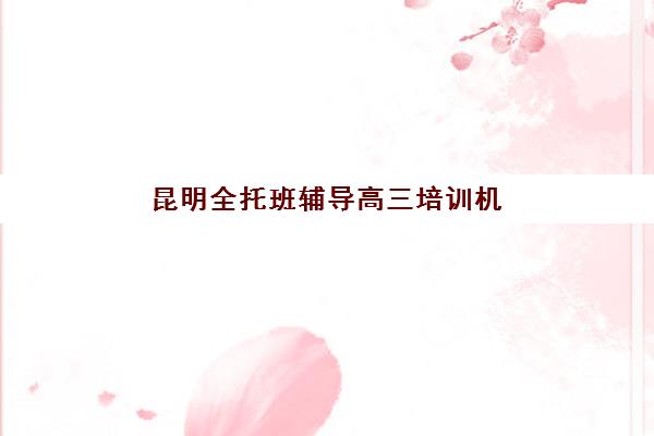 昆明全托班辅导高三培训机构哪个好费用多少？2025年最新排名榜单、收费标准与择校全指南