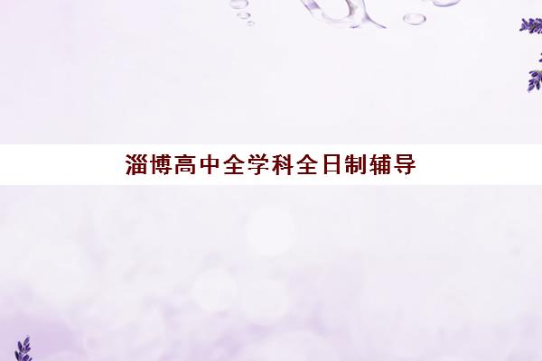 淄博高中全学科全日制辅导培训排名第一的学校是哪家？封闭式集训班口碑与提分数据深度解析