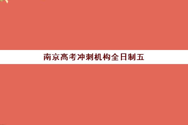 南京高考冲刺机构全日制五大机构竞争力报告，2025年最新排名与择校全攻略解析