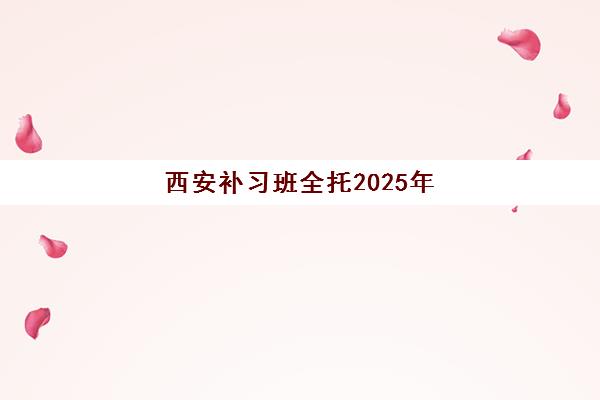 西安补习班全托2025年考试时间表如何安排？最新考试节点、备考规划与提分全攻略