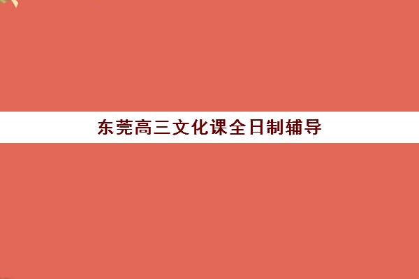 东莞高三文化课全日制辅导预报名考点有哪些学校？2025年最新学校名单、择校指南与报名全流程解析
