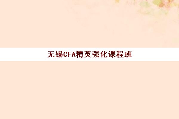 无锡CFA精英强化课程班封闭管理多少钱一个月？2025年最新费用明细、选择技巧与避坑指南全解析