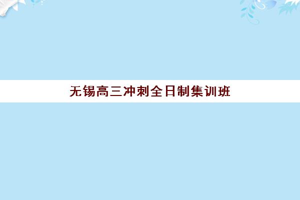 无锡高三冲刺全日制集训班2025年时间如何安排？最新课程表、报名流程与备考全攻略