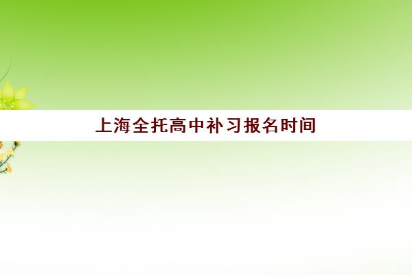 上海全托高中补习报名时间及流程安排如何查询？2025年最新官方时间节点与报名步骤全指南