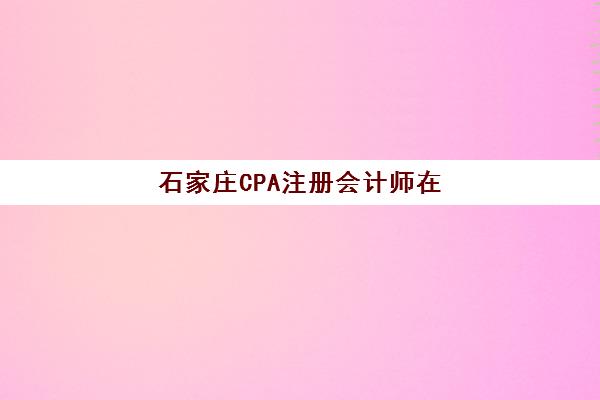 石家庄CPA注册会计师在线提升课程确认现场确认时间安排如何查询？2025年最新时间表、确认流程与备考指南