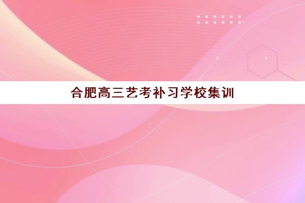 合肥高三艺考补习学校集训营排名前十名如何科学选择？2025年最新权威榜单、择校标准与成功案例全解析