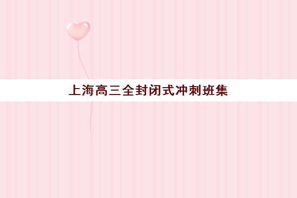 上海高三全封闭式冲刺班集中训练营在哪个学校？2025年上海封闭训练营实力排名与择校全指南
