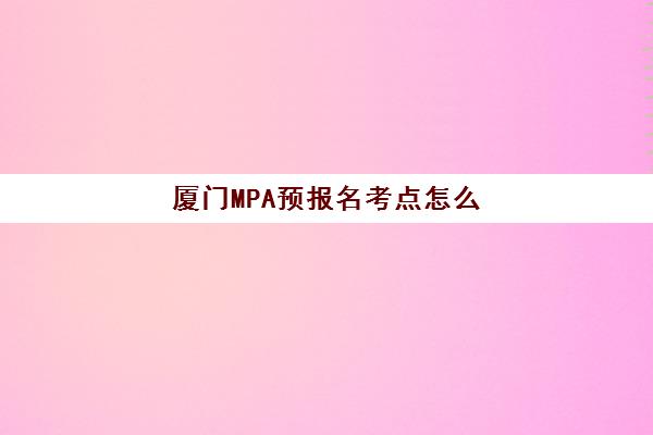 厦门MPA预报名考点怎么查？2026年精品课程选择与官网操作指南