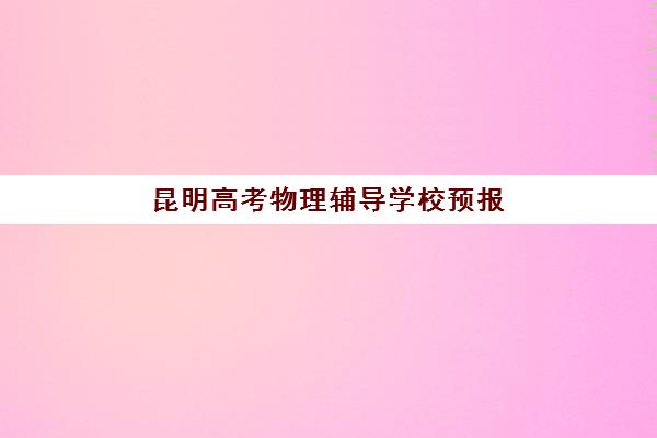 昆明高考物理辅导学校预报名考点查询系统如何操作？2025年最新使用步骤与权威机构排名全攻略