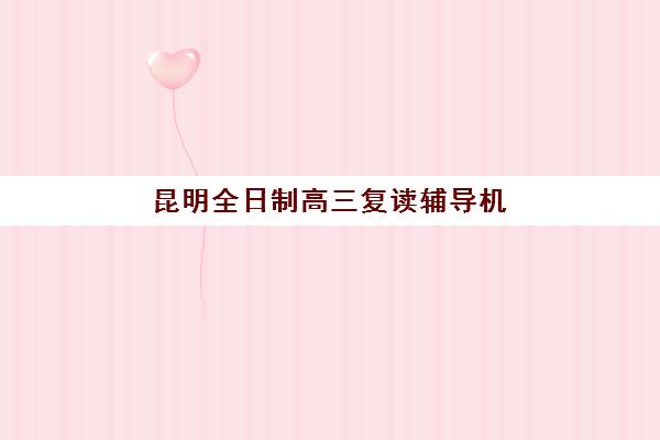 昆明全日制高三复读辅导机构哪个比较好？2025年收费标准详情、高口碑机构对比与择校避坑指南