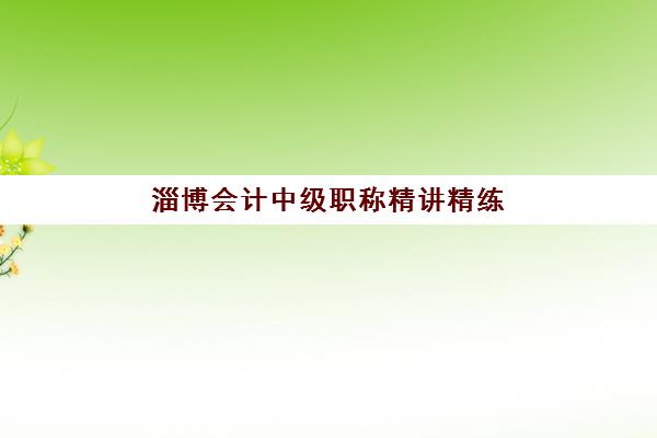 淄博会计中级职称精讲精练课程2025年考点分布如何掌握？最新考纲变化、各科重点解析与高效备考全指南