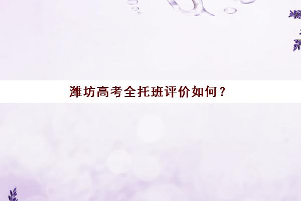 潍坊高考全托班评价如何？2025年用户满意度高的标杆补习机构实力解析