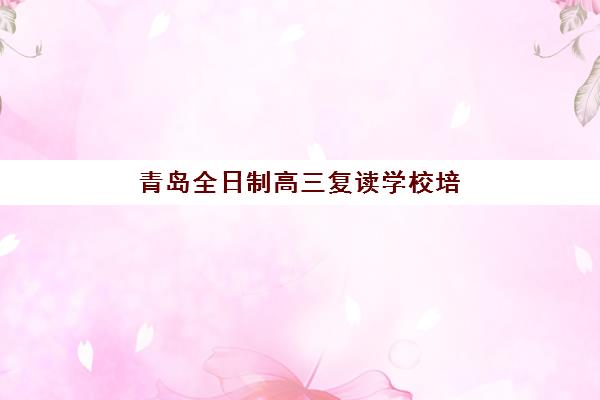 青岛全日制高三复读学校培训班多少钱一个月，2025年收费标准与择校全攻略详解