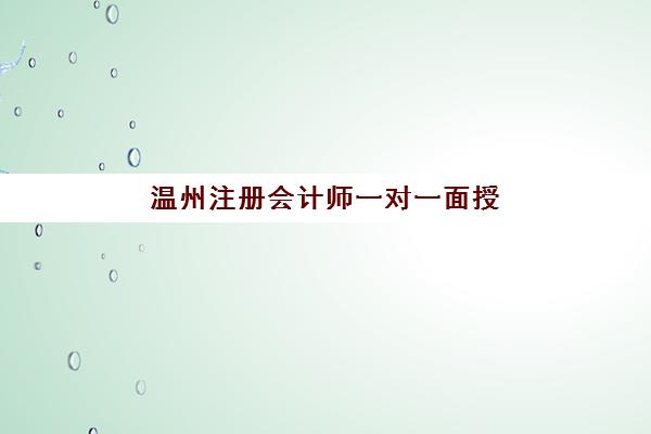 温州注册会计师一对一面授课程面试培训机构哪家好？2025年最新权威TOP5排名与科学择校全指南